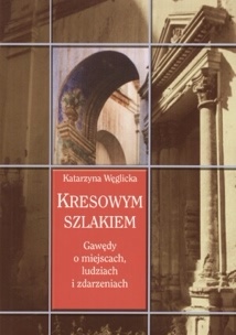 Okładka: Katarzyna Węglicka - Kresowym szlakiem. Gawędy o miejscach, ludziach i zdarzeniach