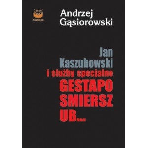 Okładka: Andrzej Gąsiorowski - Jan Kaszubowski i służby specjalne Gestapo, Smiersz, UB...