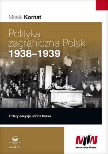 Okładka: Marek Kornat - Polityka zagraniczna Polski 1938-1939. Cztery decyzje Józefa Becka
