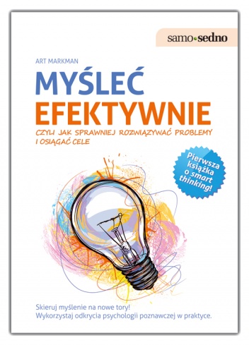 Okładka: Art Markman - Myśleć efektywnie, czyli jak sprawniej rozwiązywać problemy i osiągać cele