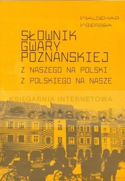 Okładka: Waldemar Wierzba - Słownik gwary poznańskiej. Z naszego na polski z polskiego na nasze