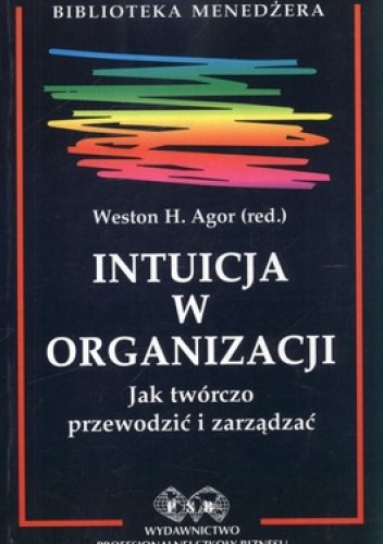Okładka: Weston Agor - Intuicja w organizacji. Jak twórczo przewodzić i zarządzać