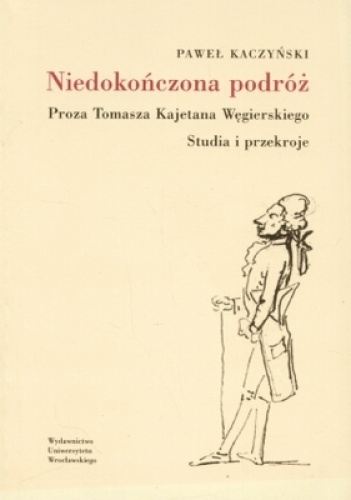 Okładka: Paweł Kaczyński - Niedokończona podróż. Proza Tomasza Kajetana Węgierskiego. Studia i przekroje